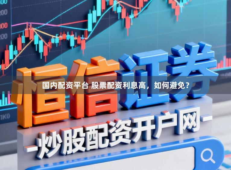 国内配资平台 股票配资利息高，如何避免？