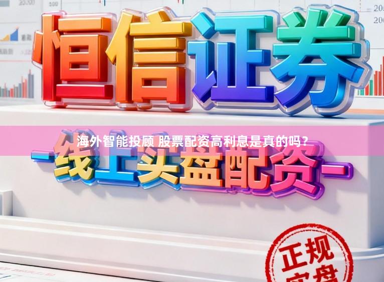 海外智能投顾 股票配资高利息是真的吗？