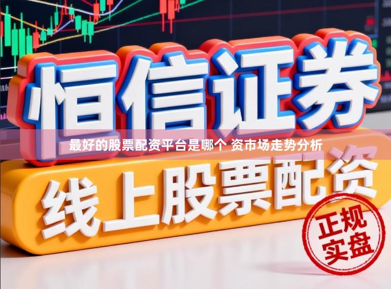 最好的股票配资平台是哪个 资市场走势分析