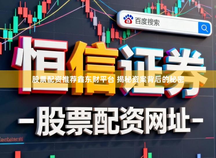 股票配资推荐鑫东财平台 揭秘资案背后的秘密