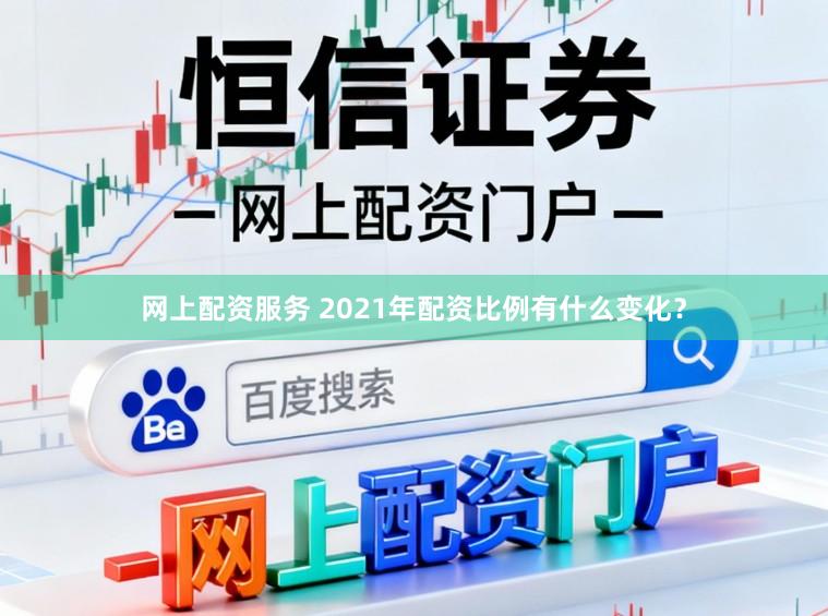 网上配资服务 2021年配资比例有什么变化?