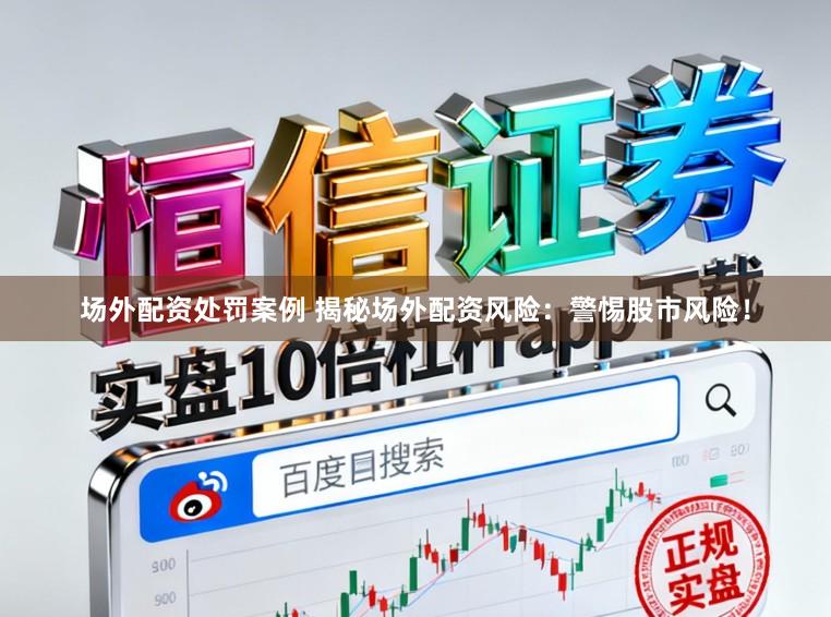 场外配资处罚案例 揭秘场外配资风险：警惕股市风险！