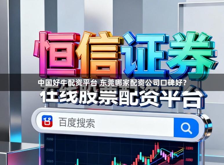 中国好牛配资平台 东莞哪家配资公司口碑好？
