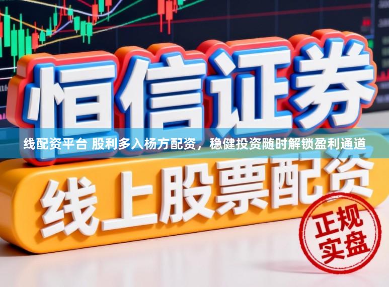 线配资平台 股利多入杨方配资，稳健投资随时解锁盈利通道