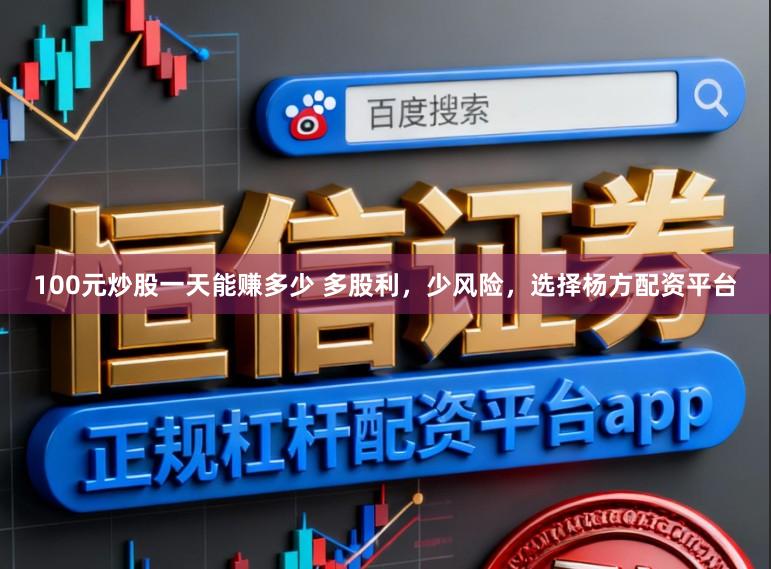 100元炒股一天能赚多少 多股利，少风险，选择杨方配资平台