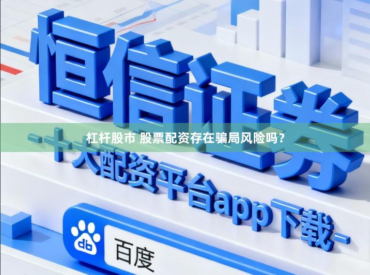 杠杆股市 股票配资存在骗局风险吗？