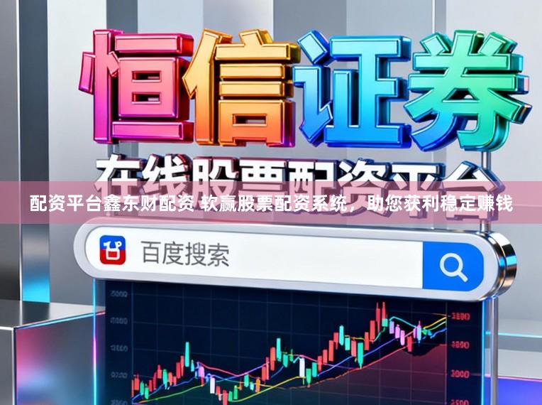 配资平台鑫东财配资 软赢股票配资系统，助您获利稳定赚钱