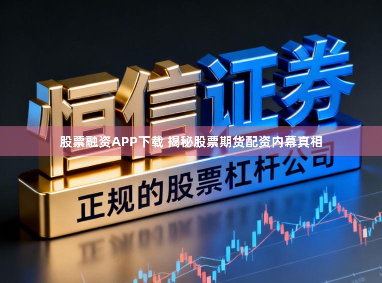 股票融资APP下载 揭秘股票期货配资内幕真相
