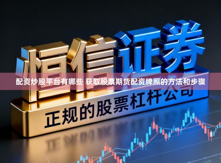 配资炒股平台有哪些 获取股票期货配资牌照的方法和步骤