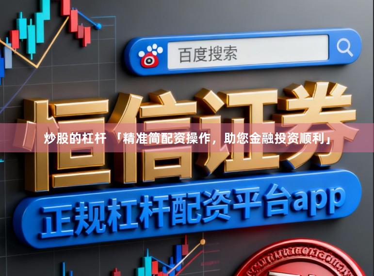 炒股的杠杆 「精准简配资操作，助您金融投资顺利」