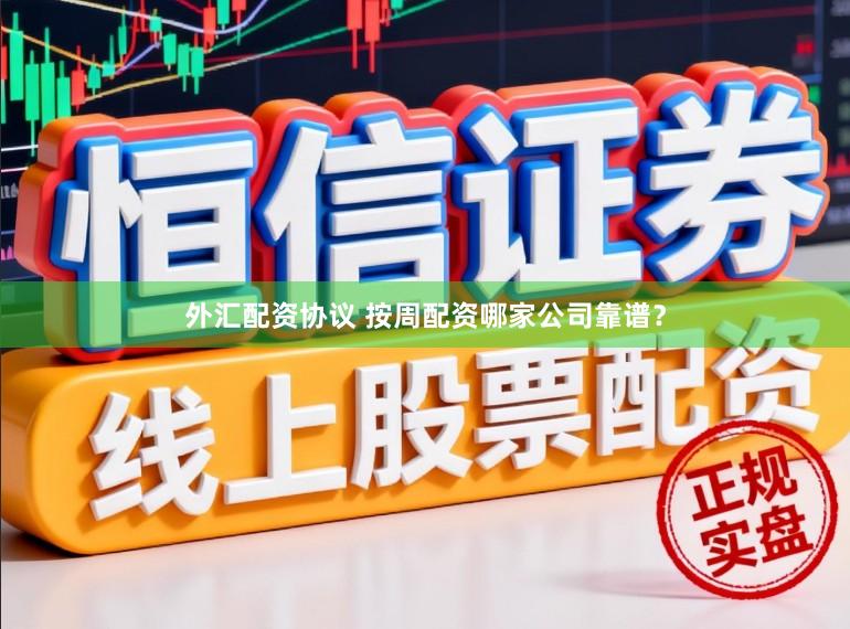 外汇配资协议 按周配资哪家公司靠谱？