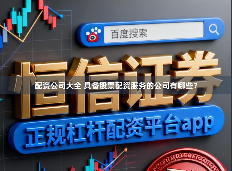配资公司大全 具备股票配资服务的公司有哪些？