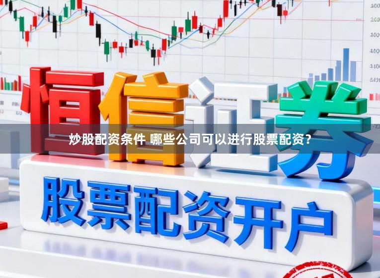 炒股配资条件 哪些公司可以进行股票配资？