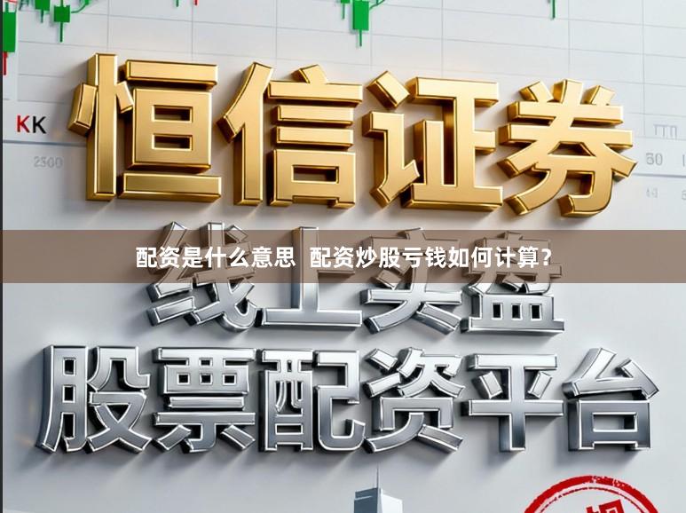 配资是什么意思  配资炒股亏钱如何计算？