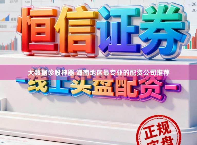 大数据诊股神器 海南地区最专业的配资公司推荐
