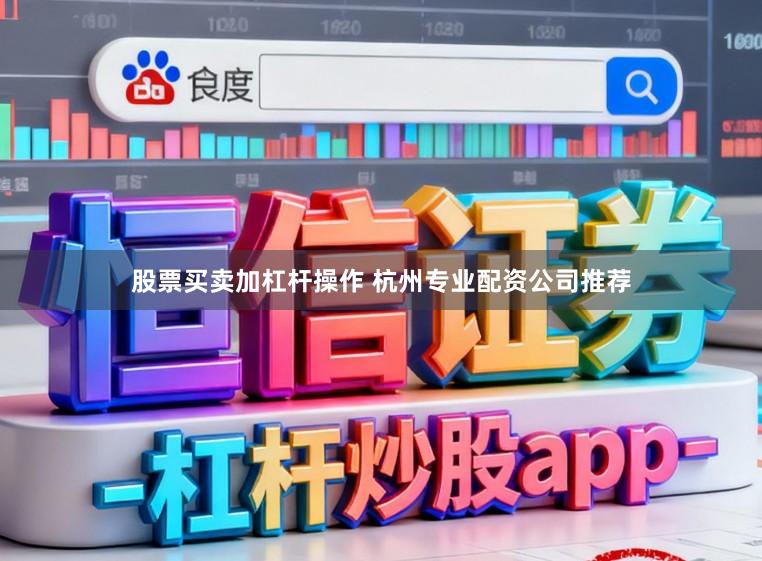 股票买卖加杠杆操作 杭州专业配资公司推荐