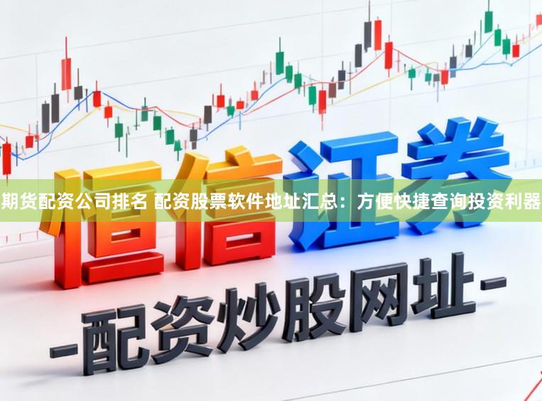 期货配资公司排名 配资股票软件地址汇总:方便快捷查询投资利器