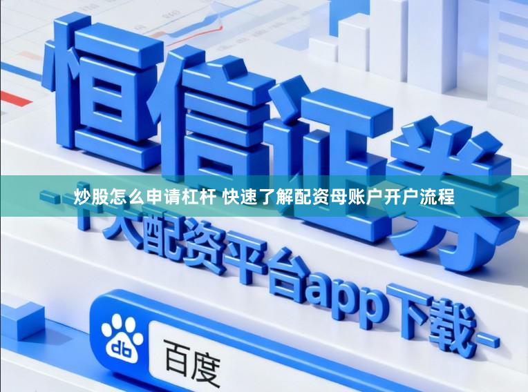 炒股怎么申请杠杆 快速了解配资母账户开户流程