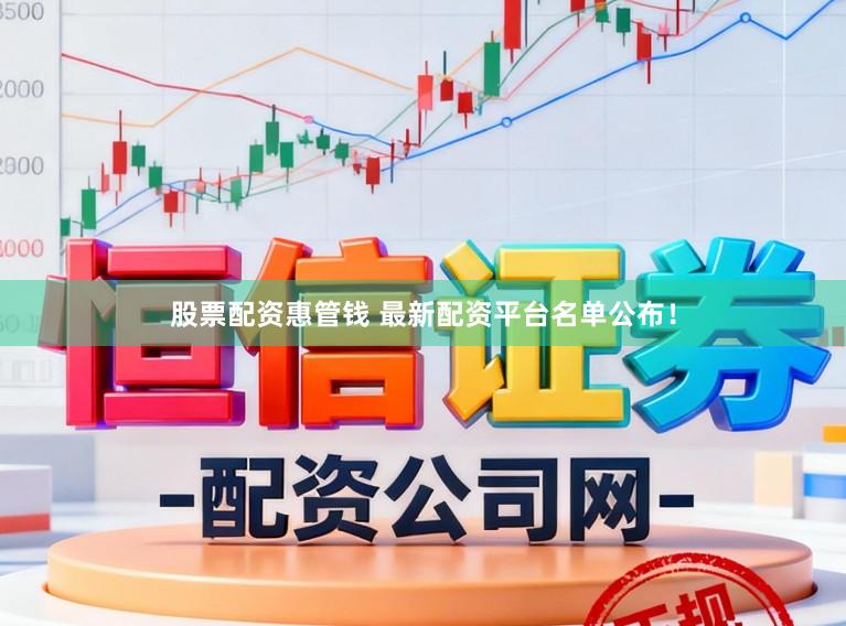 股票配资惠管钱 最新配资平台名单公布！