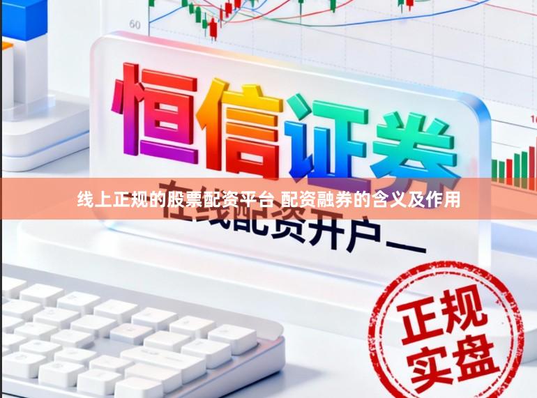 线上正规的股票配资平台 配资融券的含义及作用