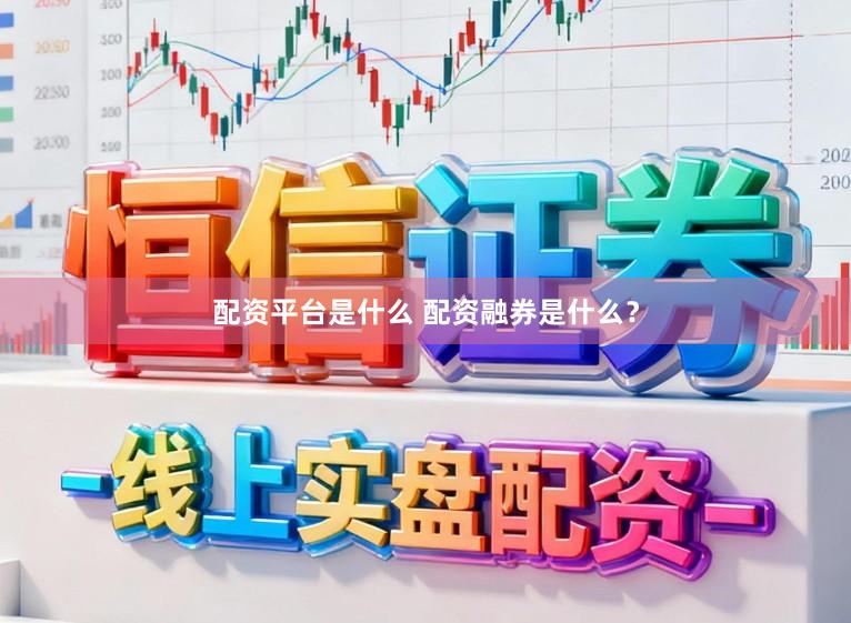 配资平台是什么 配资融券是什么？