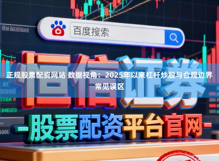 正规股票配资网站 数据视角：2025年以来杠杆炒股与合规边界常见误区