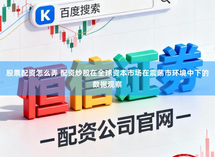 股票配资怎么弄 配资炒股在全球资本市场在震荡市环境中下的数据观察