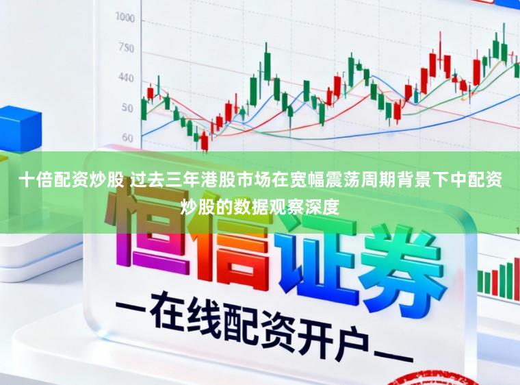 十倍配资炒股 过去三年港股市场在宽幅震荡周期背景下中配资炒股的数据观察深度