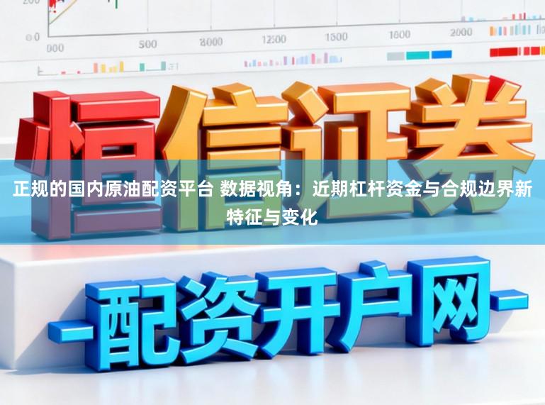 正规的国内原油配资平台 数据视角：近期杠杆资金与合规边界新特征与变化
