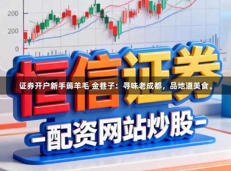 证券开户新手薅羊毛 金巷子:寻味老成都,品地道美食。
