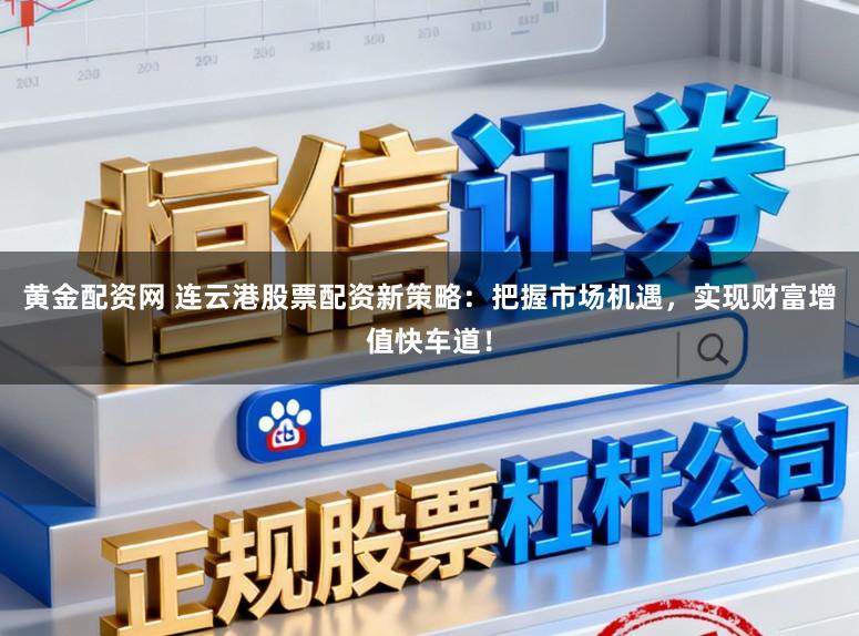黄金配资网 连云港股票配资新策略:把握市场机遇,实现财富增值快车道!