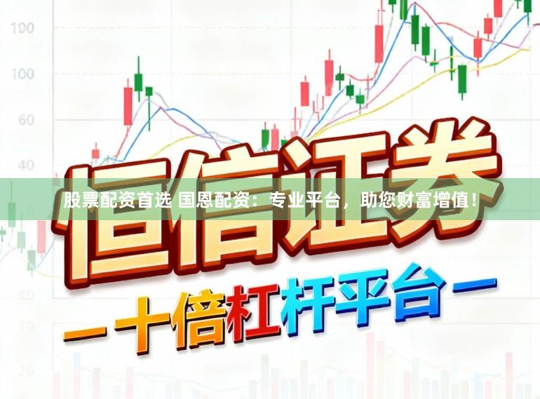 股票配资首选 国恩配资：专业平台，助您财富增值！