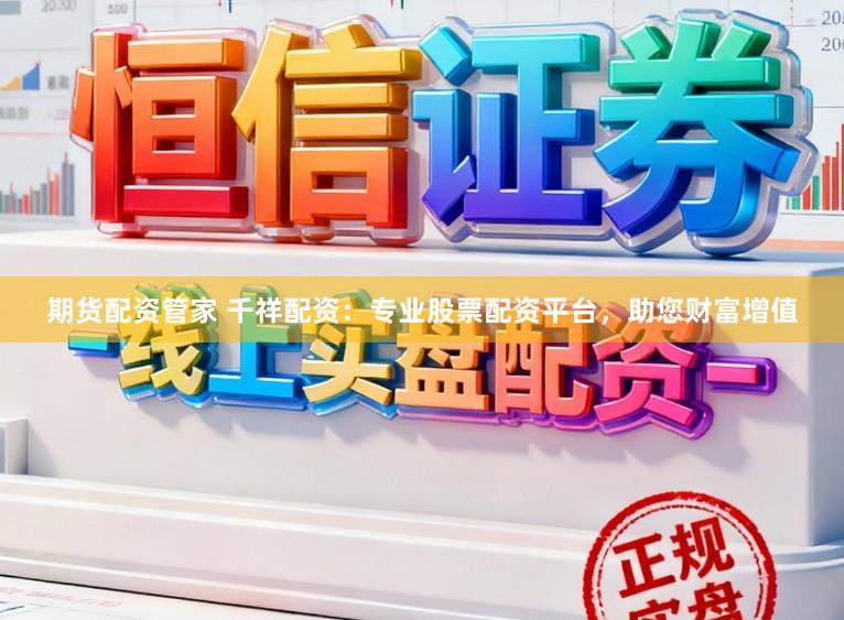 期货配资管家 千祥配资：专业股票配资平台，助您财富增值