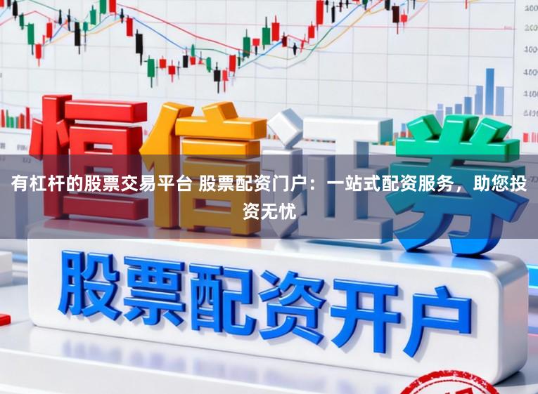 有杠杆的股票交易平台 股票配资门户：一站式配资服务，助您投资无忧