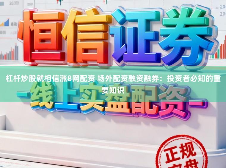 杠杆炒股就相信涨8网配资 场外配资融资融券：投资者必知的重要知识