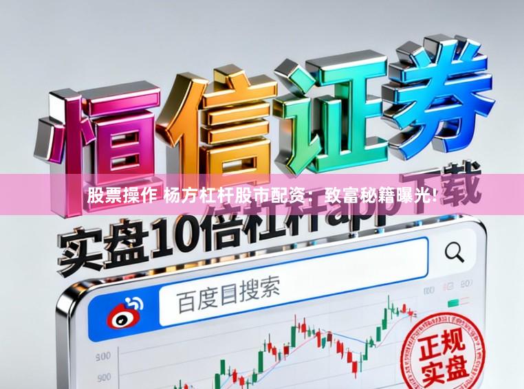 股票操作 杨方杠杆股市配资：致富秘籍曝光!