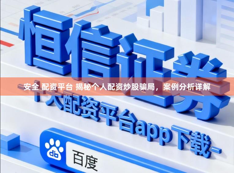 安全 配资平台 揭秘个人配资炒股骗局，案例分析详解