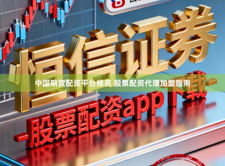 中国期货配资平台排名 股票配资代理加盟指南