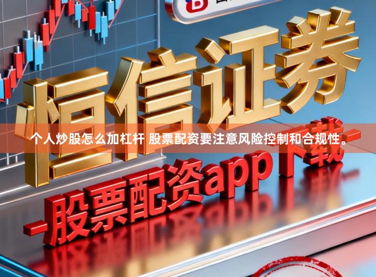 个人炒股怎么加杠杆 股票配资要注意风险控制和合规性。