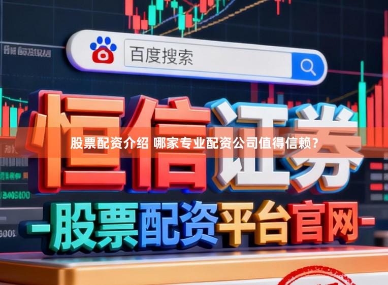 股票配资介绍 哪家专业配资公司值得信赖？