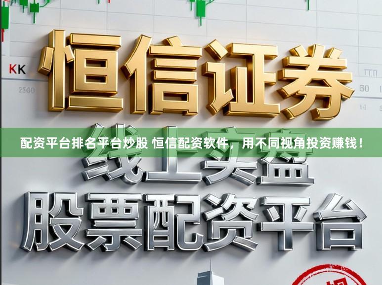 配资平台排名平台炒股 恒信配资软件,用不同视角投资赚钱!