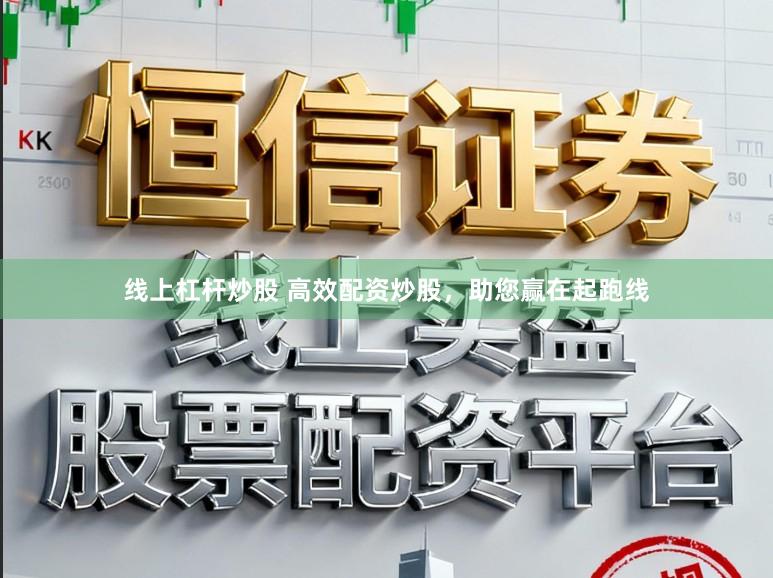 线上杠杆炒股 高效配资炒股，助您赢在起跑线