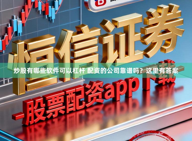 炒股有哪些软件可以杠杆 配资的公司靠谱吗？这里有答案
