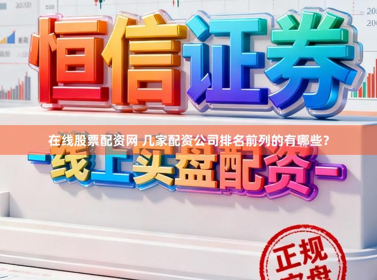 在线股票配资网 几家配资公司排名前列的有哪些？