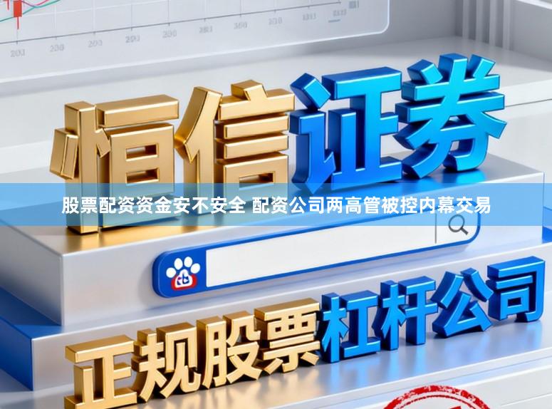 股票配资资金安不安全 配资公司两高管被控内幕交易