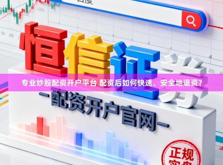 专业炒股配资开户平台 配资后如何快速、安全地退资？