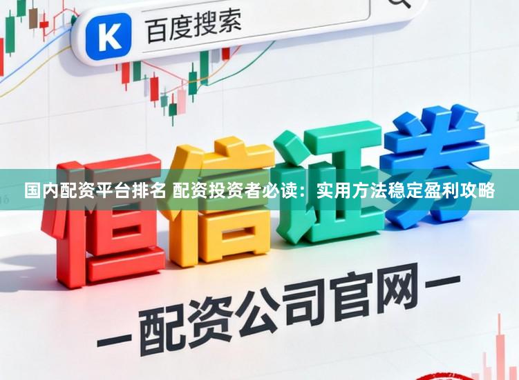 国内配资平台排名 配资投资者必读：实用方法稳定盈利攻略
