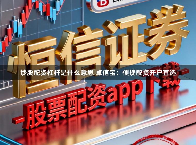 炒股配资杠杆是什么意思 卓信宝：便捷配资开户首选