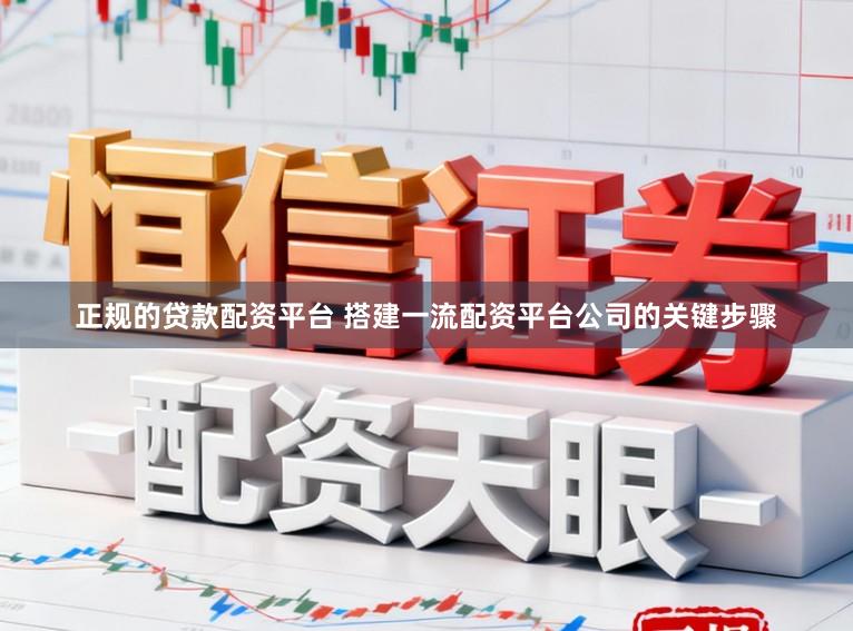 正规的贷款配资平台 搭建一流配资平台公司的关键步骤