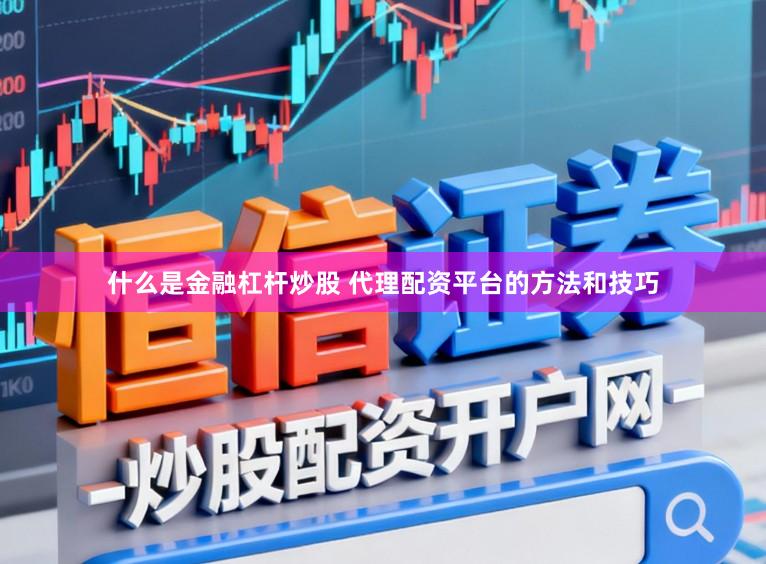 什么是金融杠杆炒股 代理配资平台的方法和技巧